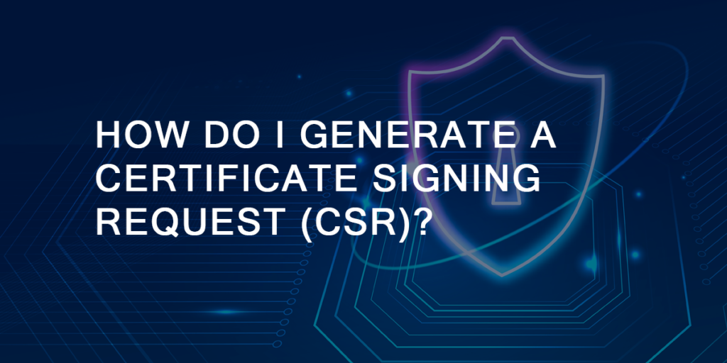 Generating a Certificate Signing Request (CSR) A StepbyStep Guide